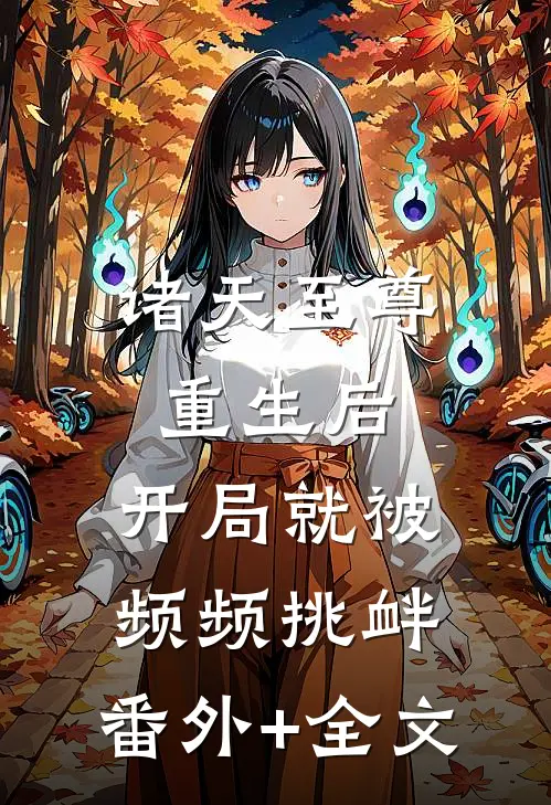 诸天至尊重生后，开局就被频频挑衅:(番外)+(全文)