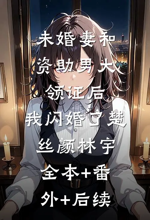 未婚妻和资助男大领证后，我闪婚了楚丝颜林宇全本+番外+后续