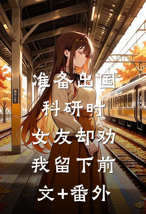 准备出国科研时，女友却劝我留下前文+番外