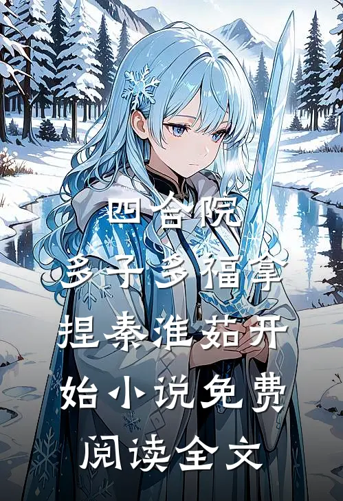 四合院：多子多福拿捏秦淮茹开始小说免费阅读全文