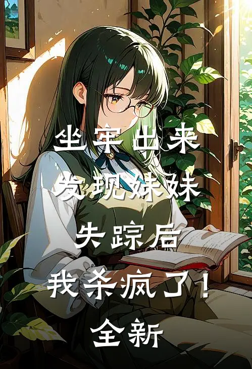 坐牢出来发现妹妹失踪后，我杀疯了！全新