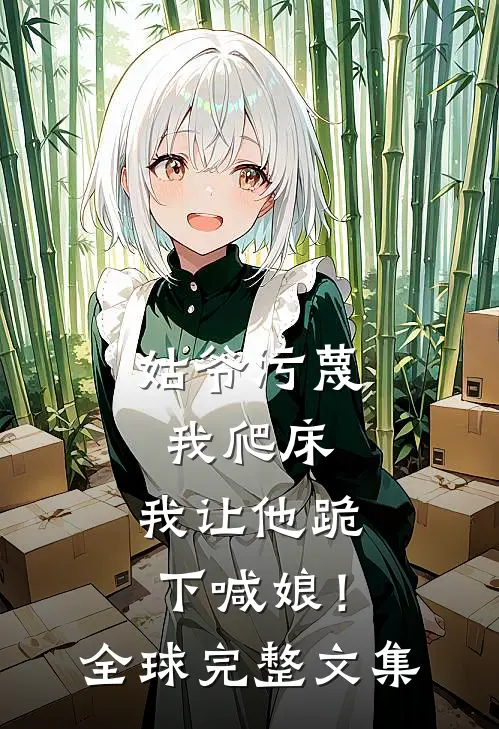 姑爷污蔑我爬床，我让他跪下喊娘！全球完整文集
