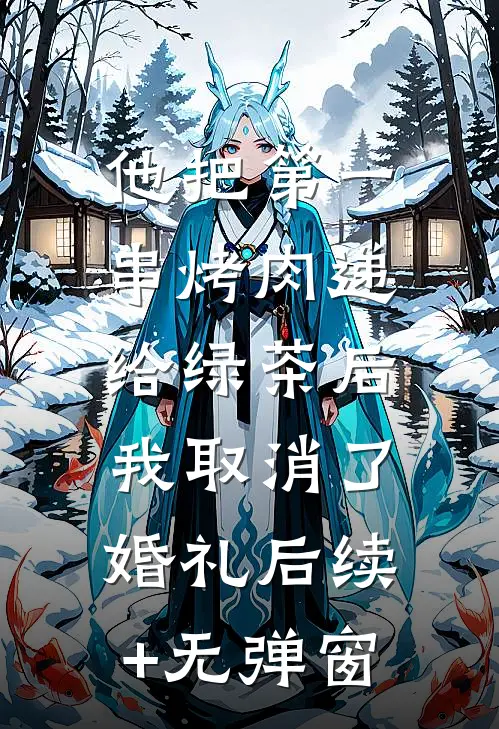 他把第一串烤肉递给绿茶后，我取消了婚礼后续+无弹窗