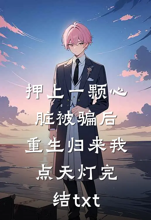 押上一颗心脏被骗后，重生归来我点天灯完结txt