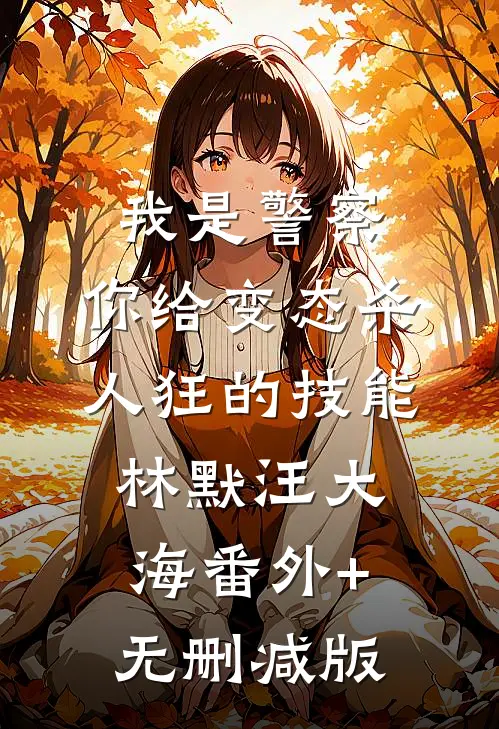 我是警察，你给变态杀人狂的技能林默汪大海番外+无删减版