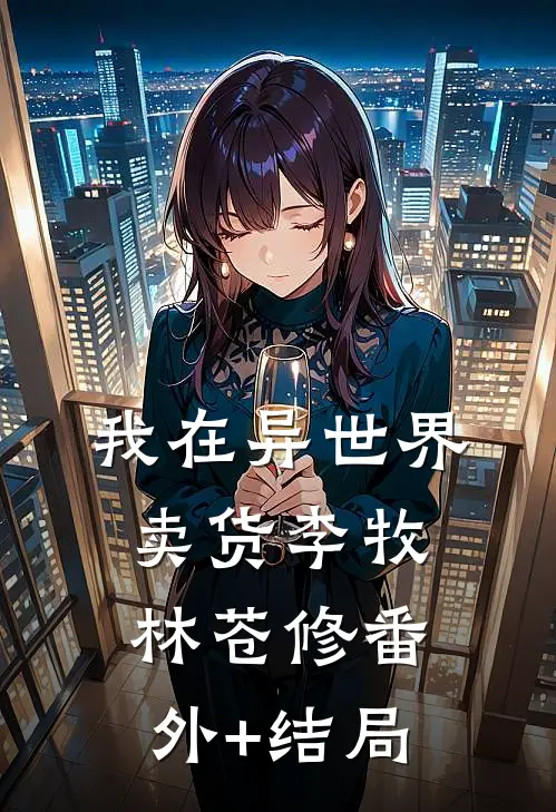 我在异世界卖货李牧林苍修(番外)+(结局)
