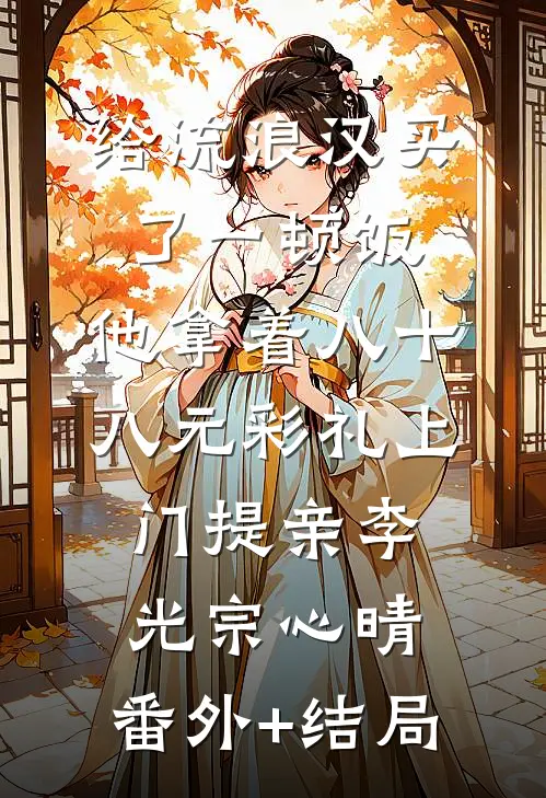 给流浪汉买了一顿饭，他拿着八十八元彩礼上门提亲李光宗心晴:(番外)+(结局)