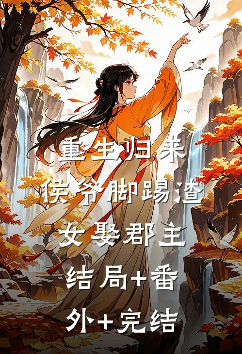 重生归来，侯爷脚踢渣女娶郡主结局+番外+完结