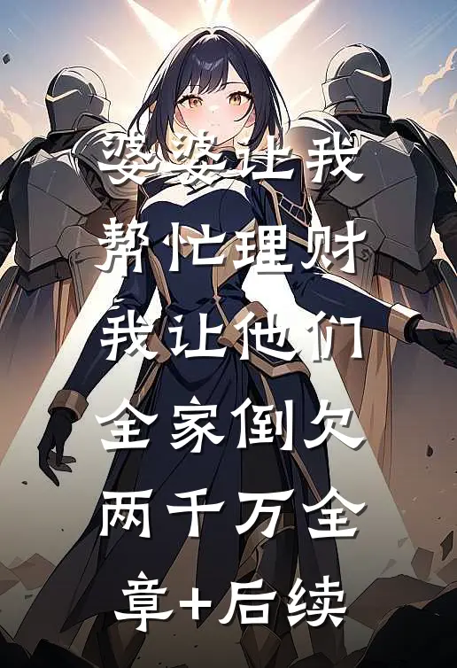 婆婆让我帮忙理财，我让他们全家倒欠两千万全章+后续