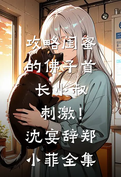 攻略闺蜜的佛子首长小叔，刺激！沈宴辞郑小菲全集