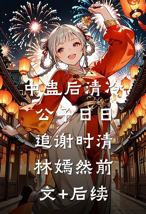 中蛊后清冷公子日日追谢时清林嫣然前文+后续
