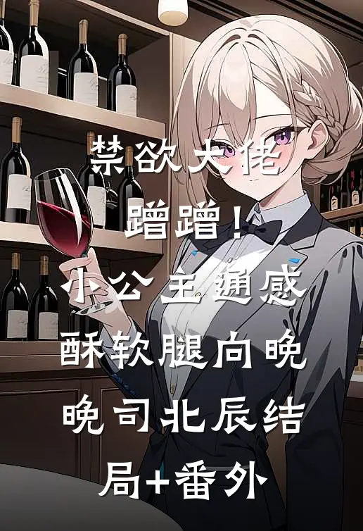 禁欲大佬蹭蹭！小公主通感酥软腿向晚晚司北辰结局+番外