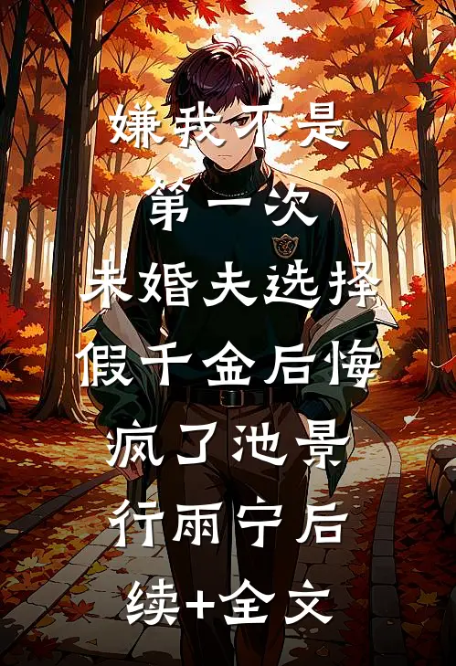 嫌我不是第一次，未婚夫选择假千金后悔疯了池景行雨宁后续+全文