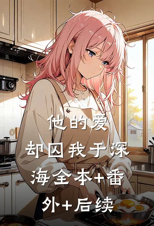 他的爱，却囚我于深海全本+番外+后续