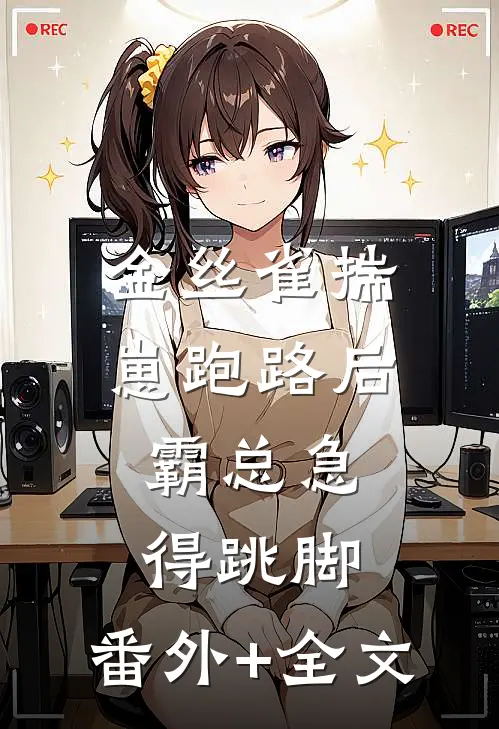 金丝雀揣崽跑路后，霸总急得跳脚:(番外)+(全文)