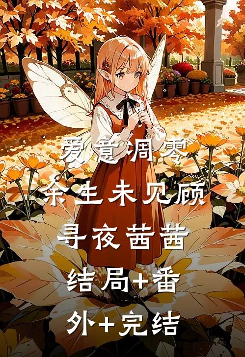 爱意凋零，余生未见顾寻夜茜茜:结局+番外+完结