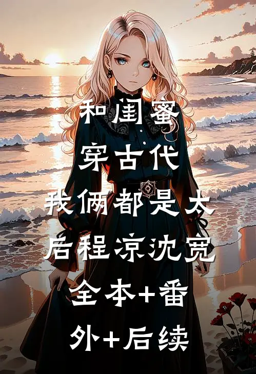 和闺蜜穿古代，我俩都是太后程凉沈宽全本+番外+后续