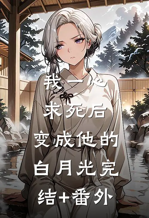 我一心求死后，变成他的白月光完结+番外