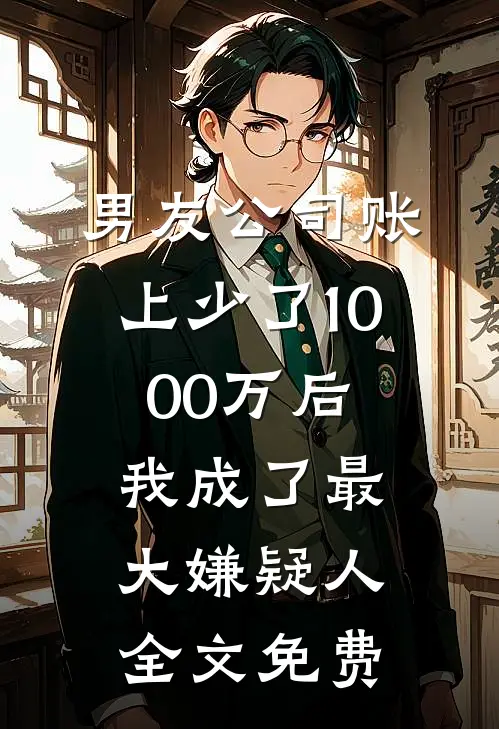 男友公司账上少了1000万后，我成了最大嫌疑人全文免费