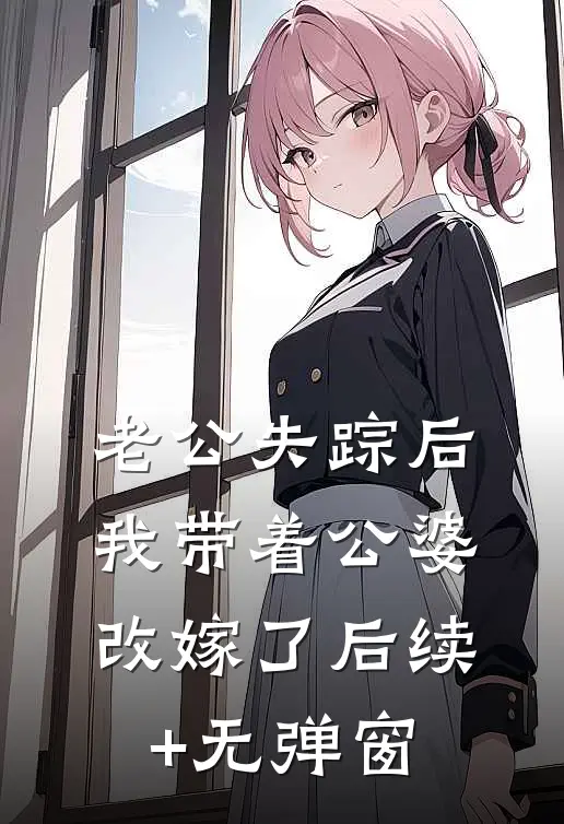 老公失踪后，我带着公婆改嫁了后续+无弹窗