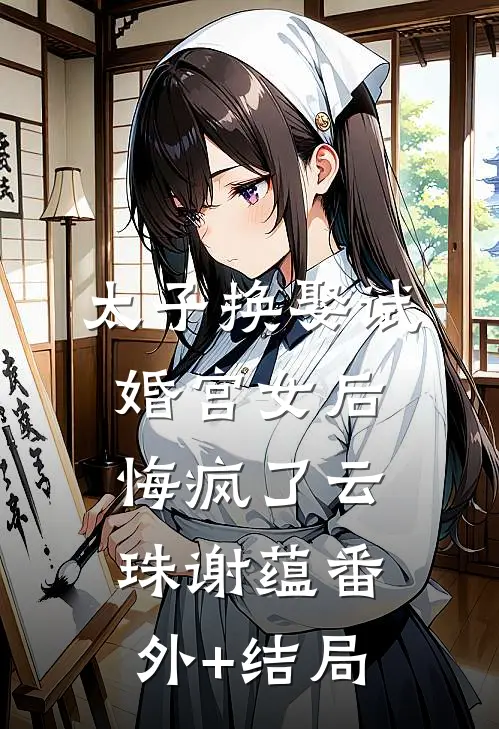 太子换娶试婚宫女后，悔疯了云珠谢蕴(番外)+(结局)