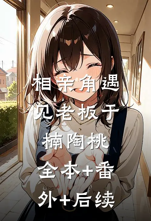 相亲角遇见老板于楠陶桃:全本+番外+后续