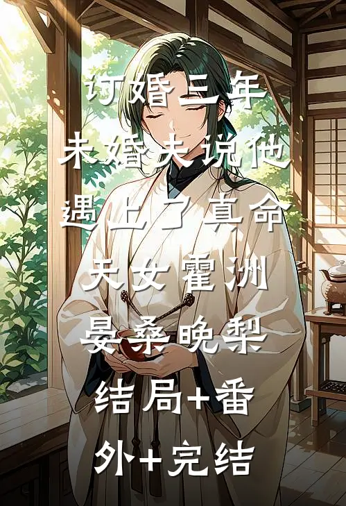 订婚三年，未婚夫说他遇上了真命天女霍洲晏桑晚梨:结局+番外+完结