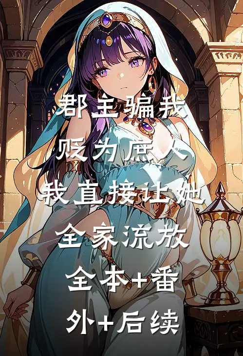 郡主骗我贬为庶人，我直接让她全家流放全本+番外+后续