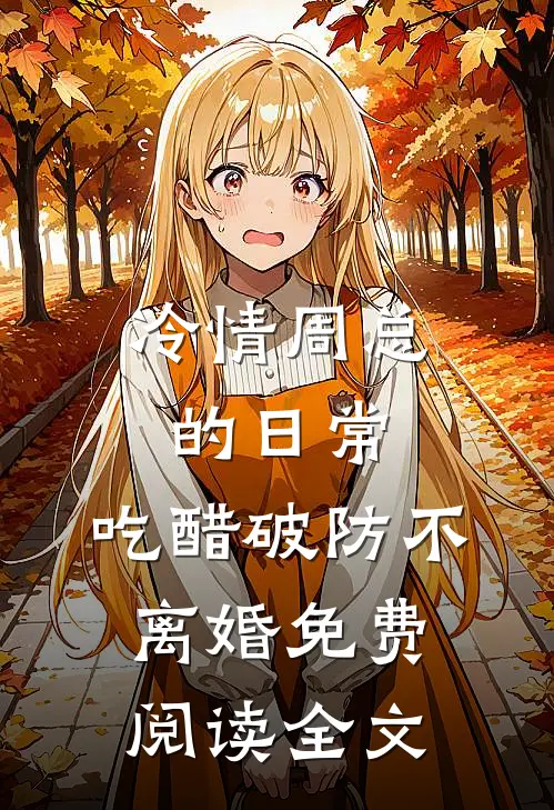 冷情周总的日常，吃醋破防不离婚免费阅读全文
