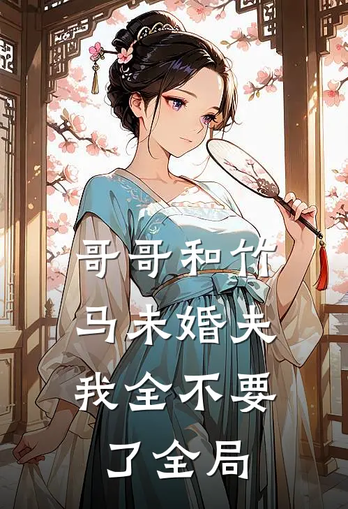 哥哥和竹马未婚夫，我全不要了全局