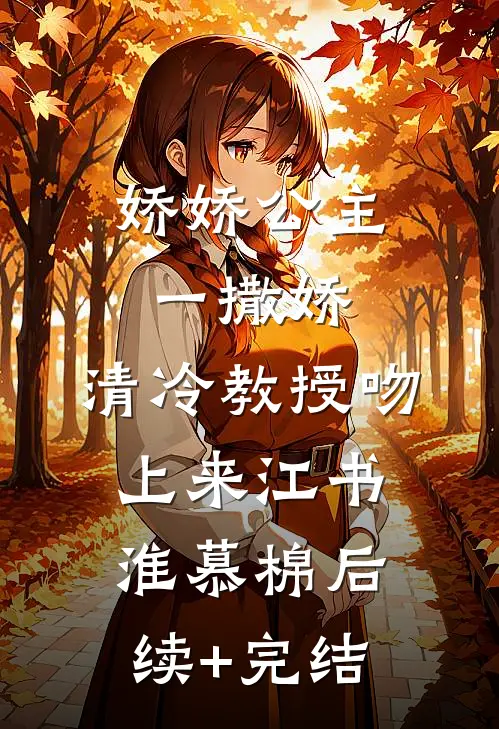 娇娇公主一撒娇，清冷教授吻上来江书淮慕棉后续+完结