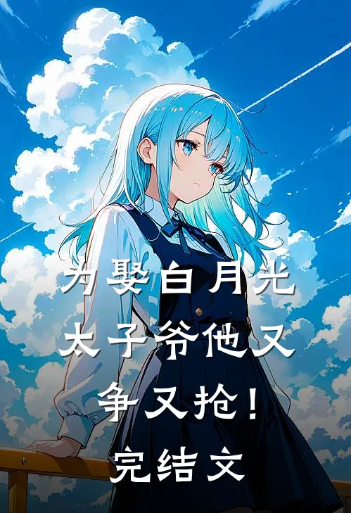 为娶白月光，太子爷他又争又抢！完结文