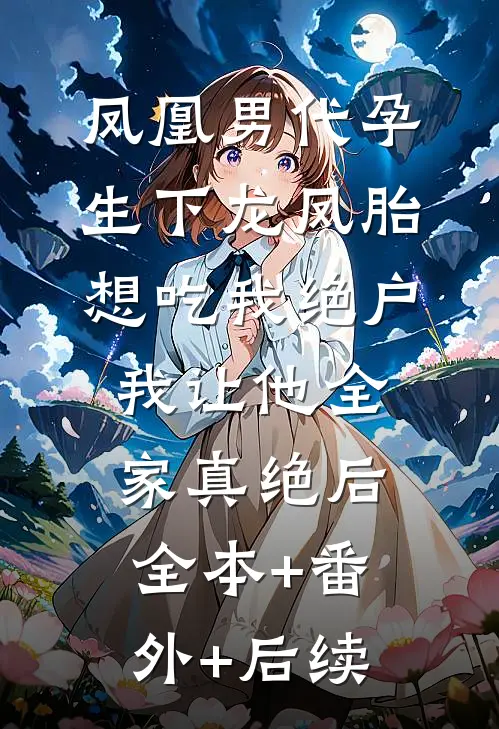 凤凰男代孕生下龙凤胎想吃我绝户，我让他全家真绝后全本+番外+后续
