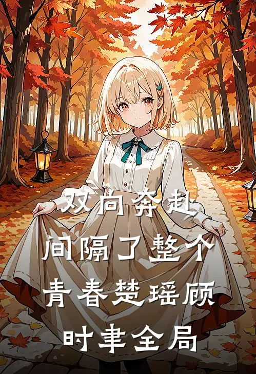 双向奔赴，间隔了整个青春楚瑶顾时聿全局
