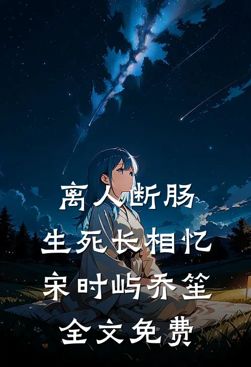 离人断肠，生死长相忆宋时屿乔笙全文免费