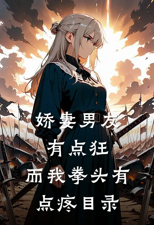 娇妻男友有点狂，而我拳头有点疼目录
