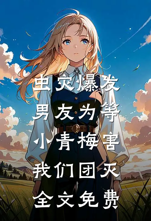 虫灾爆发，男友为等小青梅害我们团灭全文免费