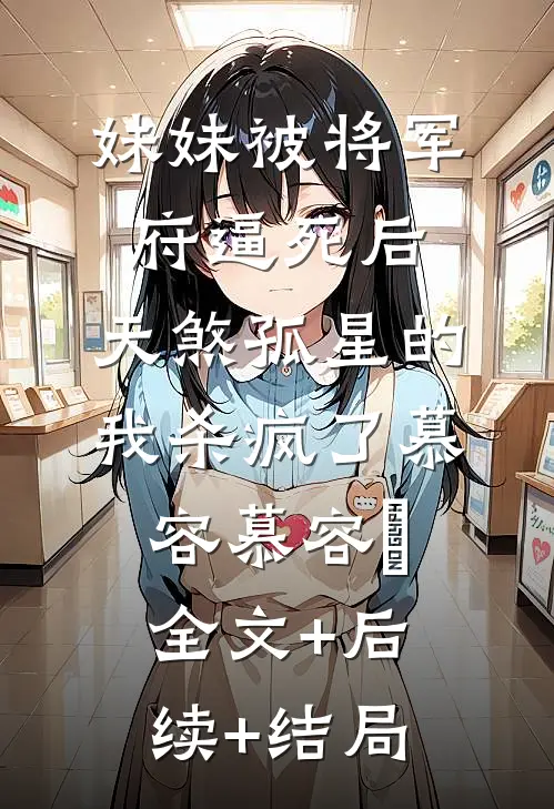 妹妹被将军府逼死后，天煞孤星的我杀疯了慕容慕容璟:全文+后续+结局