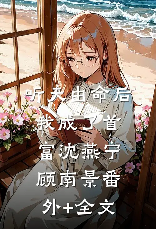 听天由命后，我成了首富沈燕宁顾南景(番外)+(全文)