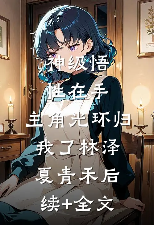 神级悟性在手，主角光环归我了林泽夏青禾后续+全文