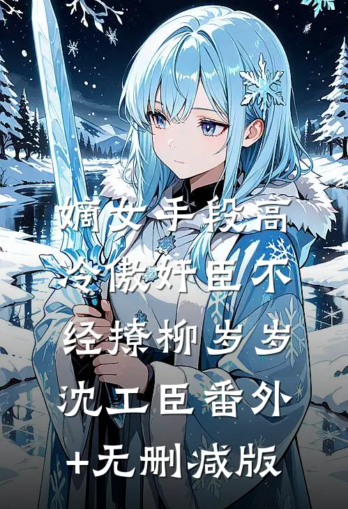 嫡女手段高，冷傲奸臣不经撩柳岁岁沈工臣番外+无删减版