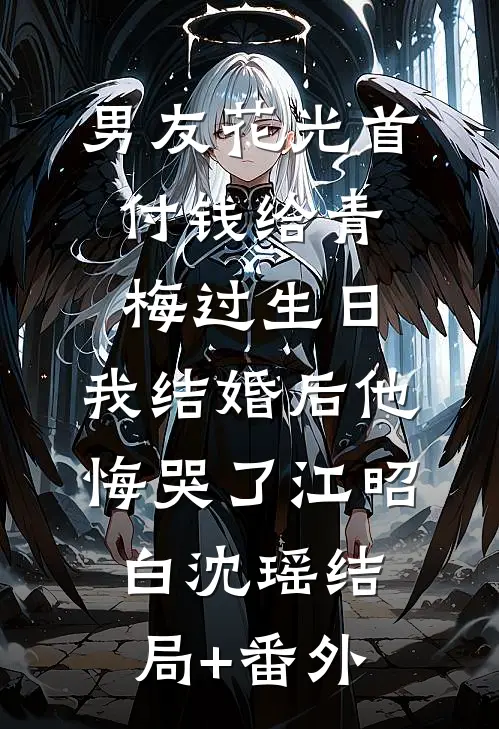 男友花光首付钱给青梅过生日，我结婚后他悔哭了江昭白沈瑶结局+番外