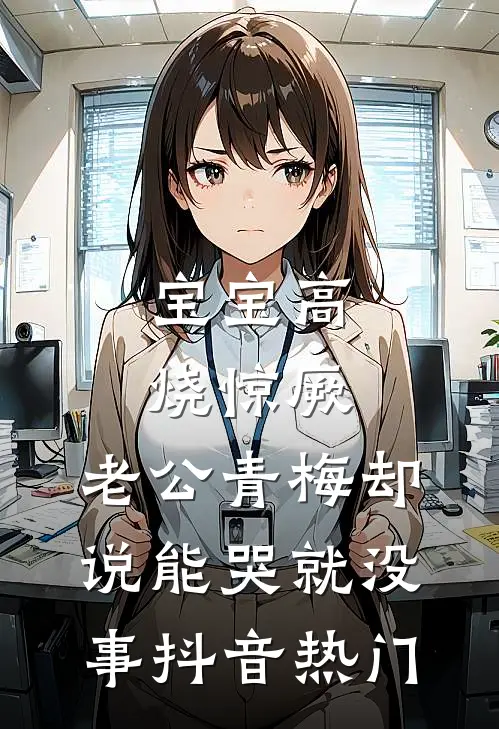 宝宝高烧惊厥，老公青梅却说能哭就没事抖音热门