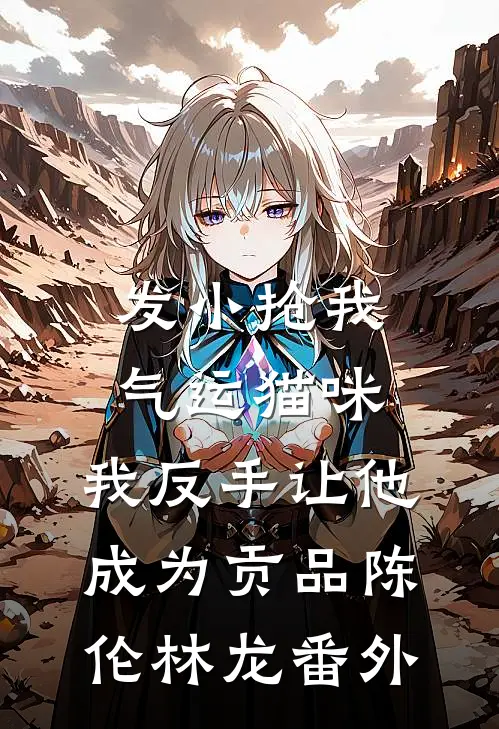 发小抢我气运猫咪，我反手让他成为贡品陈伦林龙番外
