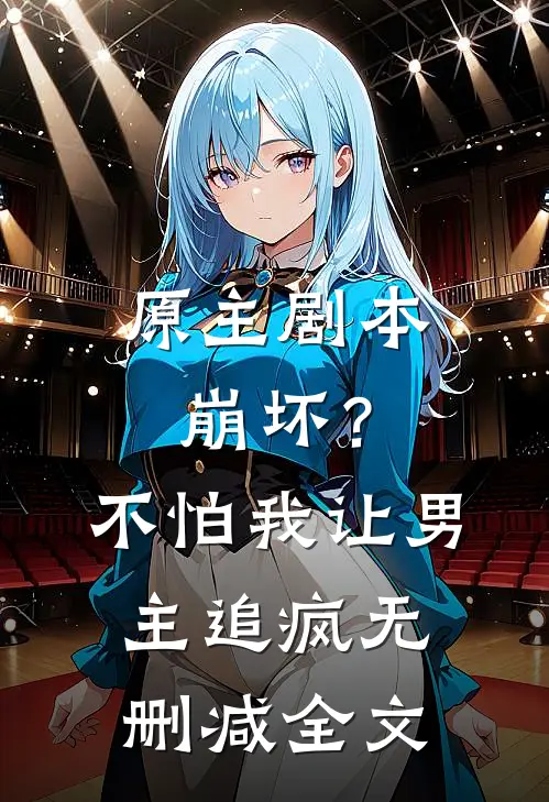 原主剧本崩坏？不怕，我让男主追疯无删减全文