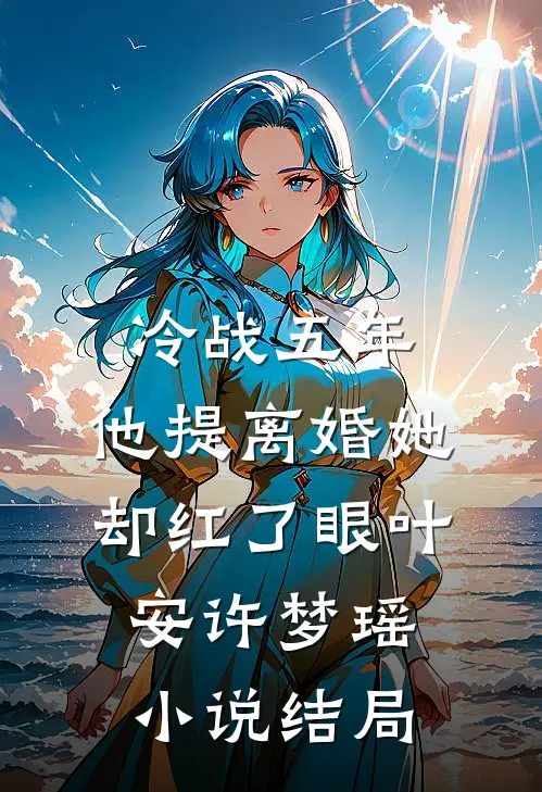 冷战五年，他提离婚她却红了眼叶安许梦瑶小说结局