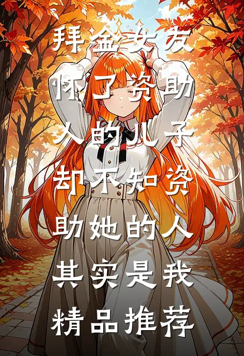 拜金女友怀了资助人的儿子，却不知资助她的人其实是我精品推荐