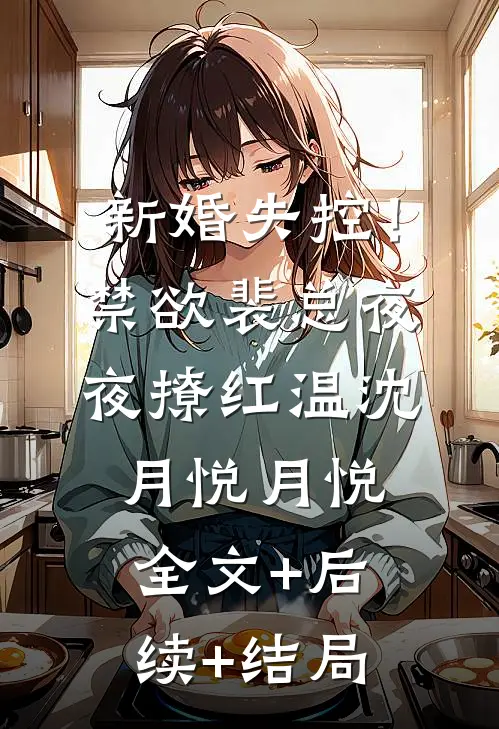 新婚失控！禁欲裴总夜夜撩红温沈月悦月悦:全文+后续+结局
