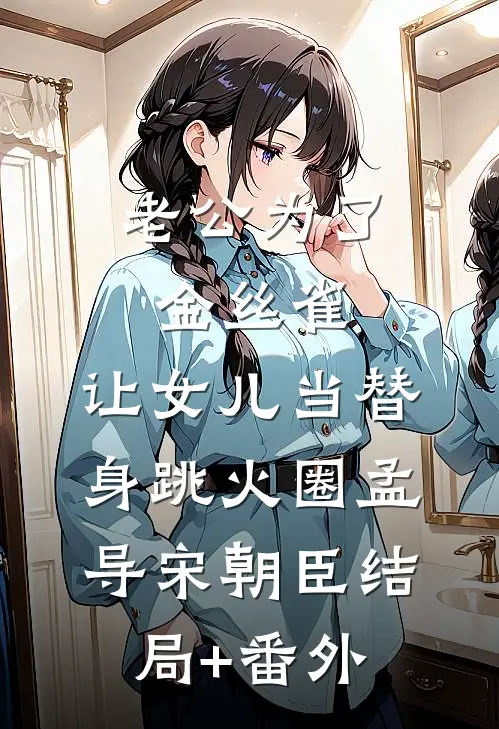 老公为了金丝雀，让女儿当替身跳火圈孟导宋朝臣结局+番外