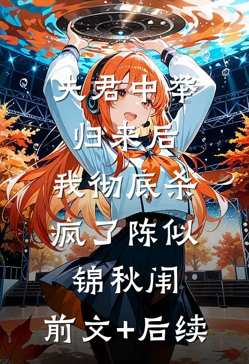 夫君中举归来后，我彻底杀疯了陈似锦秋闱:前文+后续